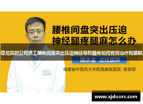 尊龙凯时公司员工腰椎间盘突出压迫神经导致腿疼如何有效治疗和缓解