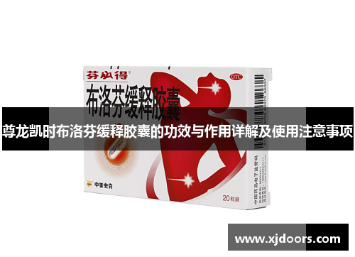 尊龙凯时布洛芬缓释胶囊的功效与作用详解及使用注意事项